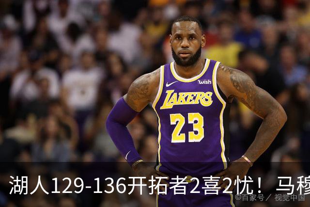 湖人129-136开拓者2喜2忧！马穆+扎威太好用，格兰姆斯融入遇阻！