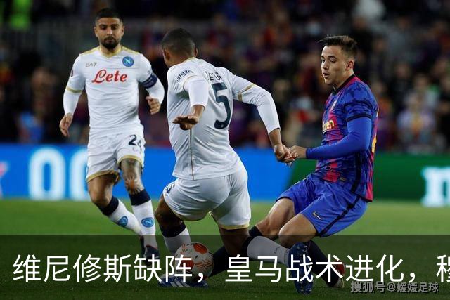 维尼修斯缺阵，皇马战术进化，穆帅用大胜证明球队底蕴